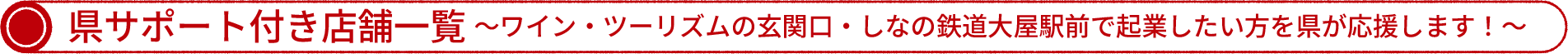 県サポート付き店舗一覧 ～ワイン・ツーリズムの玄関口・しなの鉄道大屋駅前で起業したい方を県が応援します！～